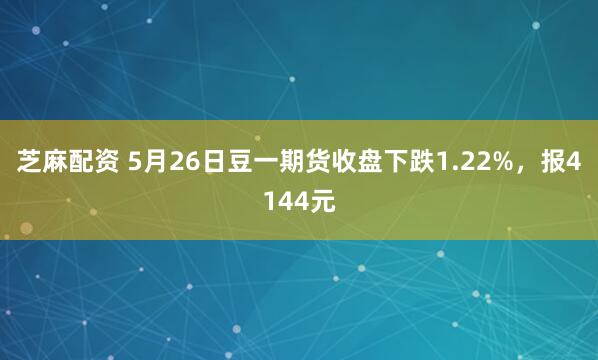 芝麻配资 5月26日豆一期货收盘下跌1.22%，报4144元