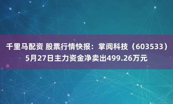 千里马配资 股票行情快报：掌阅科技（603533）5月27日主力资金净卖出499.26万元