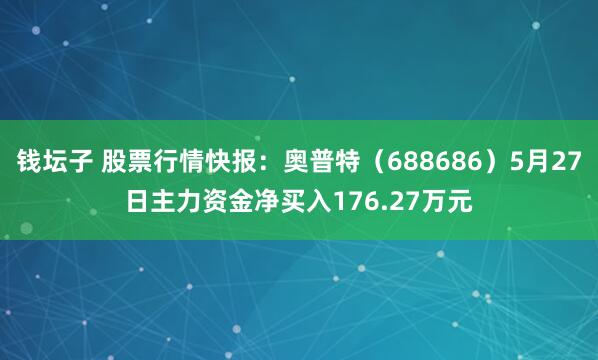 钱坛子 股票行情快报：奥普特（688686）5月27日主力资金净买入176.27万元
