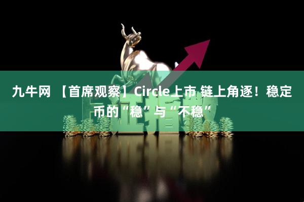 九牛网 【首席观察】Circle上市 链上角逐！稳定币的“稳”与“不稳”