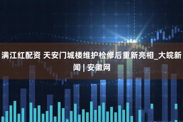 满江红配资 天安门城楼维护检修后重新亮相_大皖新闻 | 安徽网