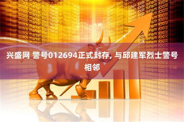 兴盛网 警号012694正式封存, 与邱建军烈士警号相邻