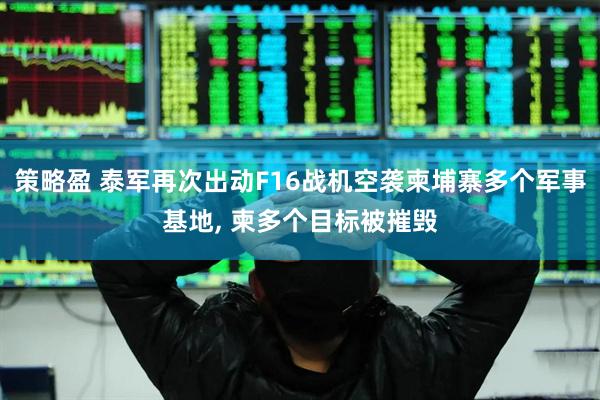策略盈 泰军再次出动F16战机空袭柬埔寨多个军事基地, 柬多个目标被摧毁