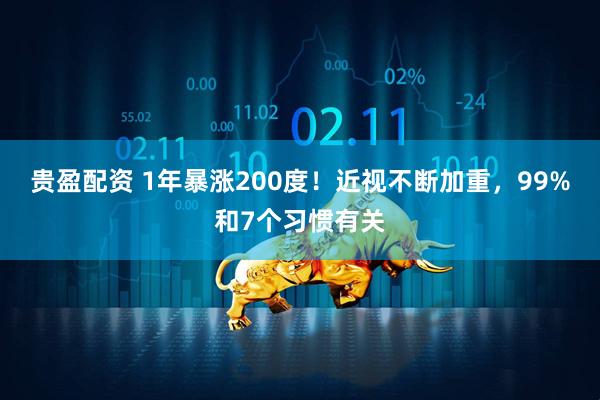 贵盈配资 1年暴涨200度！近视不断加重，99%和7个习惯有关