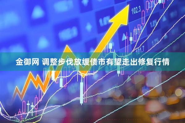 金御网 调整步伐放缓债市有望走出修复行情