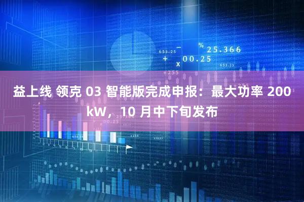 益上线 领克 03 智能版完成申报：最大功率 200kW，10 月中下旬发布