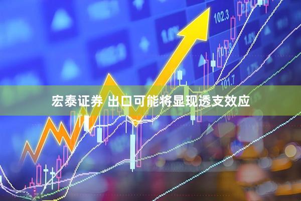 宏泰证券 出口可能将显现透支效应